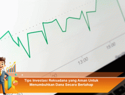Tips Investasi Reksadana yang Aman untuk Menumbuhkan Dana Secara Bertahap