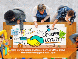Cara Meningkatkan Customer Service UMKM Untuk Membuat Pelanggan Lebih Loyal