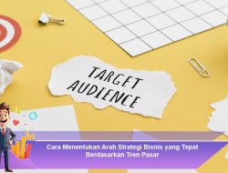 Cara Menentukan Arah Strategi Bisnis yang Tepat Berdasarkan Tren Pasar