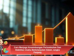 Cara Menjaga Keseimbangan Pertumbuhan dan Stabilitas Usaha Berkelanjutan dalam Jangka Panjang