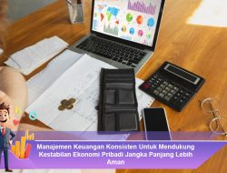 Manajemen Keuangan Konsisten Untuk Mendukung Kestabilan Ekonomi Pribadi Jangka Panjang Lebih Aman
