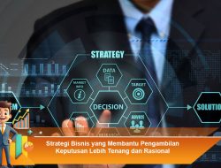 Strategi Bisnis yang Membantu Pengambilan Keputusan Lebih Tenang dan Rasional