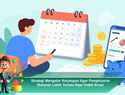 Strategi Mengatur Keuangan Agar Pengeluaran Bulanan Lebih Tertata Rapi Stabil Aman