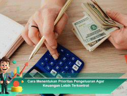 Cara Menentukan Prioritas Pengeluaran Agar Keuangan Lebih Terkontrol