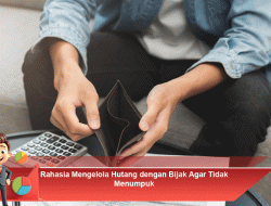 Rahasia Mengelola Hutang dengan Bijak Agar Tidak Menumpuk
