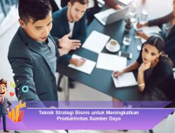 Teknik Strategi Bisnis untuk Meningkatkan Produktivitas Sumber Daya