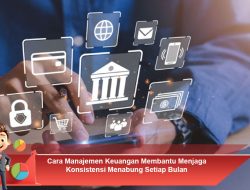 Cara Manajemen Keuangan Membantu Menjaga Konsistensi Menabung Setiap Bulan