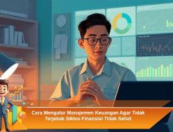 Cara Mengatur Manajemen Keuangan Agar Tidak Terjebak Siklus Finansial Tidak Sehat