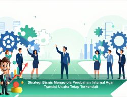 Strategi Bisnis Mengelola Perubahan Internal Agar Transisi Usaha Tetap Terkendali
