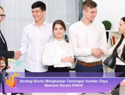 Strategi Bisnis Menghadapi Tantangan Sumber Daya Manusia Secara Efektif