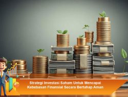 Strategi Investasi Saham Untuk Mencapai Kebebasan Finansial Secara Bertahap Aman