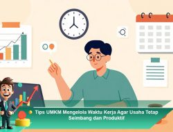 Tips UMKM Mengelola Waktu Kerja Agar Usaha Tetap Seimbang dan Produktif